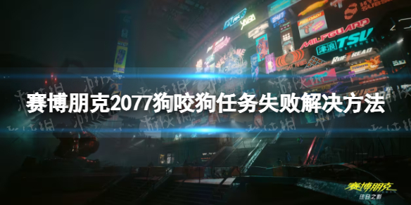 《赛博朋克2077》狗咬狗任务失败怎么办？ 狗咬狗任务失