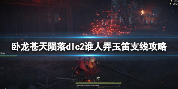 《卧龙苍天陨落》dlc2谁人弄玉笛支线攻略 谁人弄玉笛怎么做